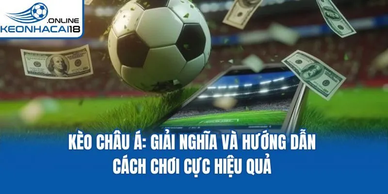 Kèo Châu Á: Giải Nghĩa Và Hướng Dẫn Cách Chơi Cực Hiệu Quả