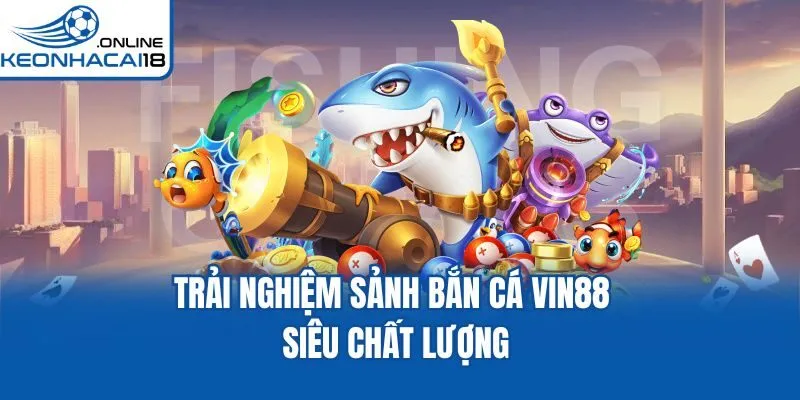 Trải nghiệm sảnh bắn cá Vin88 siêu chất lượng