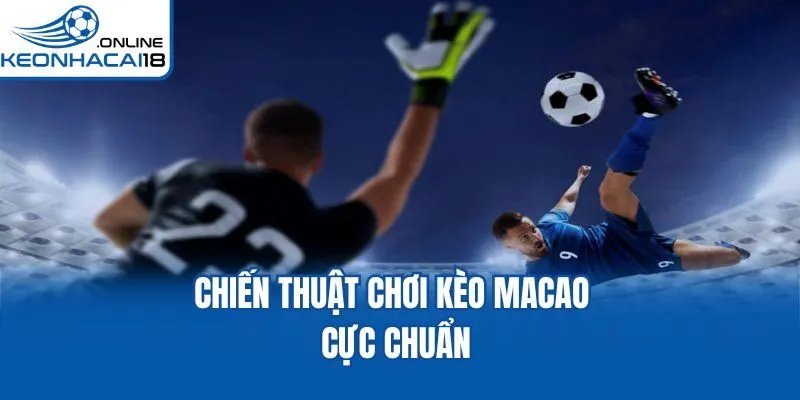 Chiến thuật chơi kèo Macao cực chuẩn