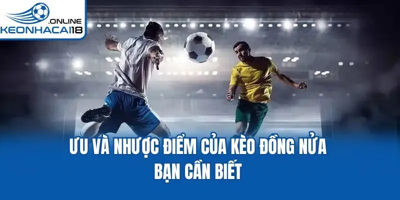 Ưu và nhược điểm của kèo đồng nửa bạn cần biết