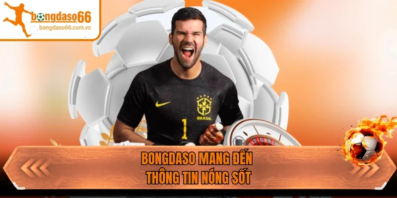Bongdaso mang đến thông tin nóng sốt